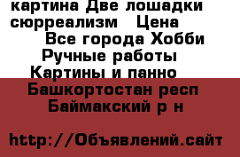 картина Две лошадки ...сюрреализм › Цена ­ 21 000 - Все города Хобби. Ручные работы » Картины и панно   . Башкортостан респ.,Баймакский р-н